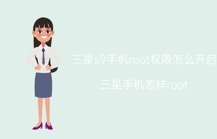 三星s9手机root权限怎么开启 三星手机怎样root？